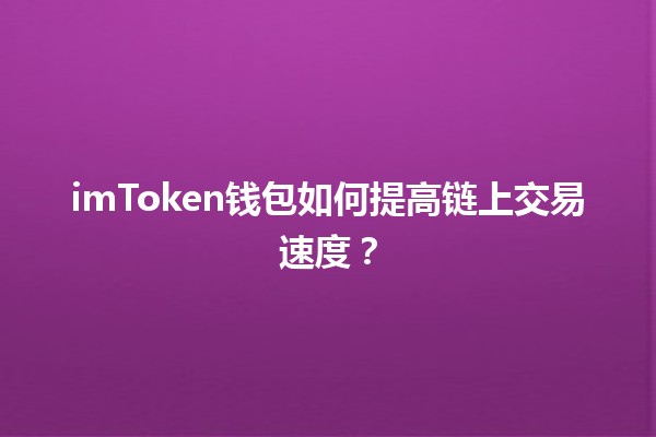 imToken钱包如何提高链上交易速度? imToken钱包如何提高链上交易速度?