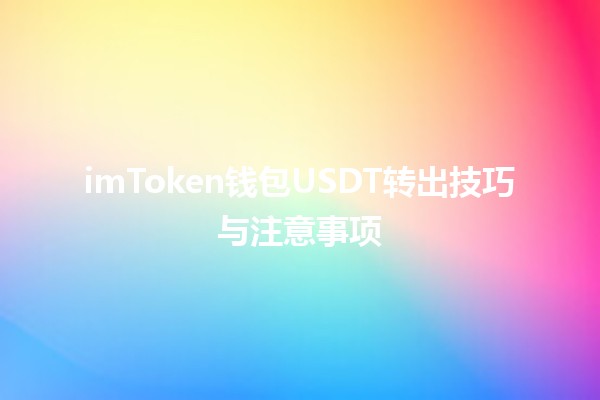 imToken钱包USDT转出技巧与注意事项 imToken钱包USDT转出技巧与注意事项